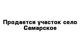 Продается участок село Самарское